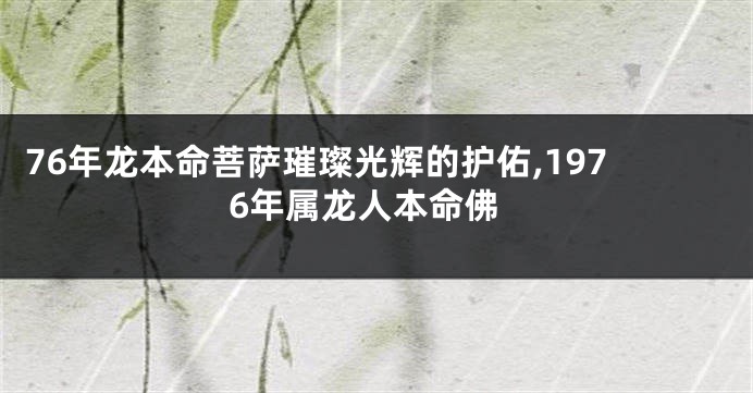 76年龙本命菩萨璀璨光辉的护佑,1976年属龙人本命佛