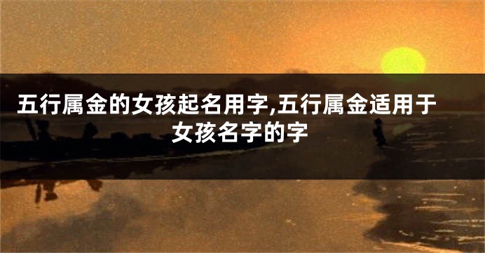 五行属金的女孩起名用字,五行属金适用于女孩名字的字