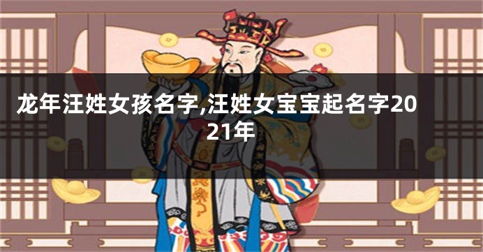 龙年汪姓女孩名字,汪姓女宝宝起名字2021年