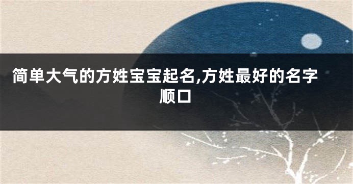 简单大气的方姓宝宝起名,方姓最好的名字顺口