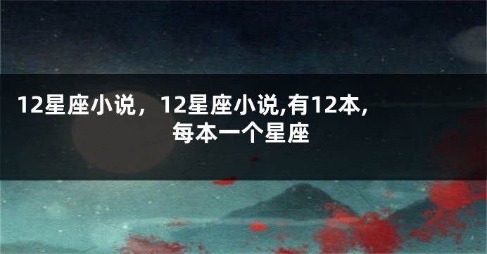 12星座小说，12星座小说,有12本,每本一个星座