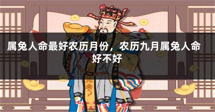 属兔人命最好农历月份，农历九月属兔人命好不好
