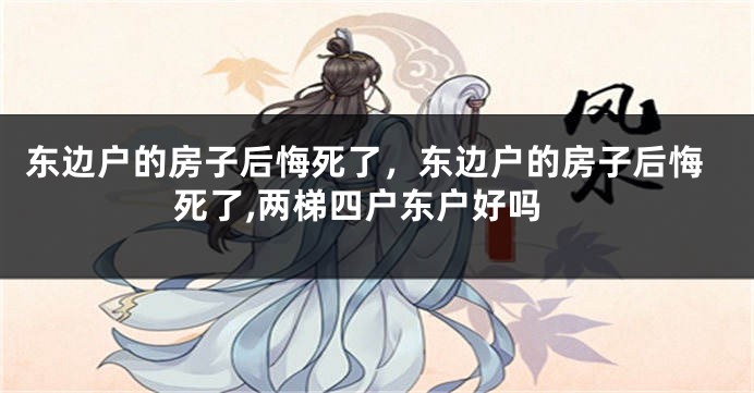 东边户的房子后悔死了，东边户的房子后悔死了,两梯四户东户好吗