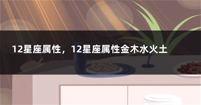 12星座属性，12星座属性金木水火土