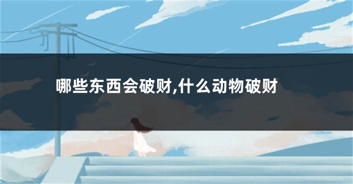 哪些东西会破财,什么动物破财