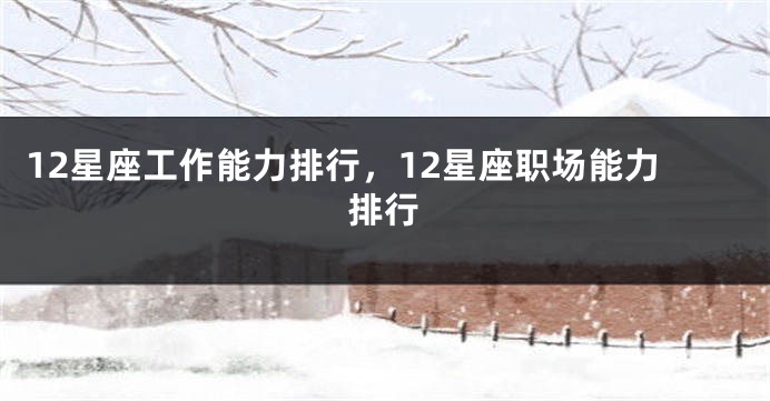 12星座工作能力排行，12星座职场能力排行