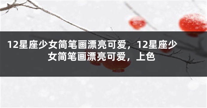12星座少女简笔画漂亮可爱，12星座少女简笔画漂亮可爱，上色