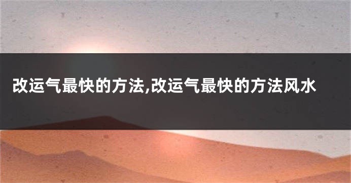 改运气最快的方法,改运气最快的方法风水