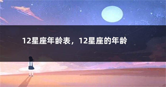 12星座年龄表，12星座的年龄