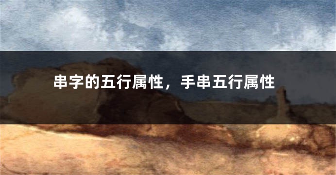 串字的五行属性，手串五行属性