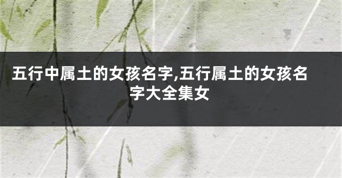 五行中属土的女孩名字,五行属土的女孩名字大全集女