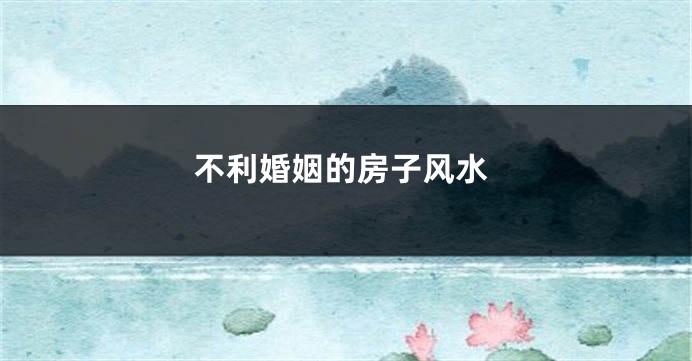 不利婚姻的房子风水