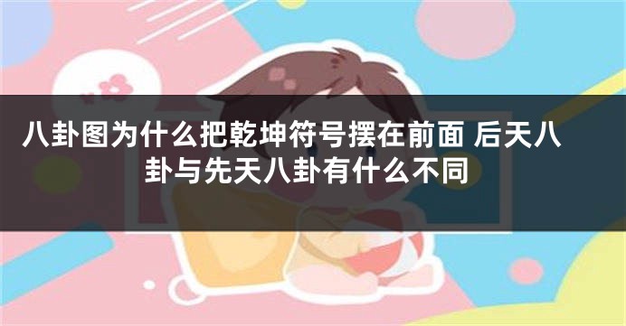 八卦图为什么把乾坤符号摆在前面 后天八卦与先天八卦有什么不同