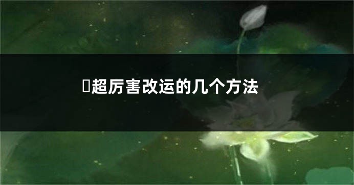 ​超厉害改运的几个方法