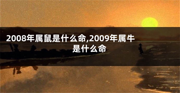 2008年属鼠是什么命,2009年属牛是什么命
