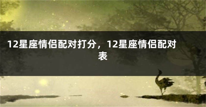 12星座情侣配对打分，12星座情侣配对表