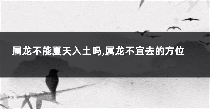 属龙不能夏天入土吗,属龙不宜去的方位