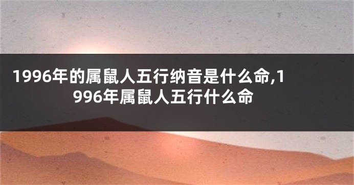 1996年的属鼠人五行纳音是什么命,1996年属鼠人五行什么命
