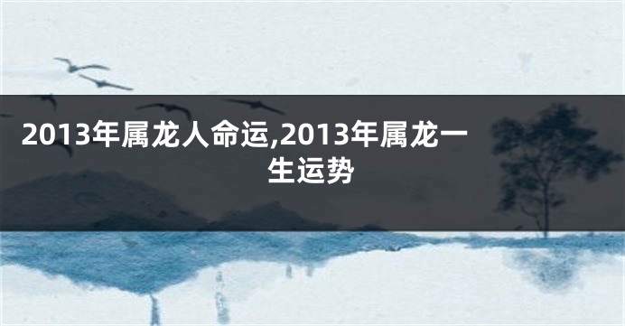 2013年属龙人命运,2013年属龙一生运势