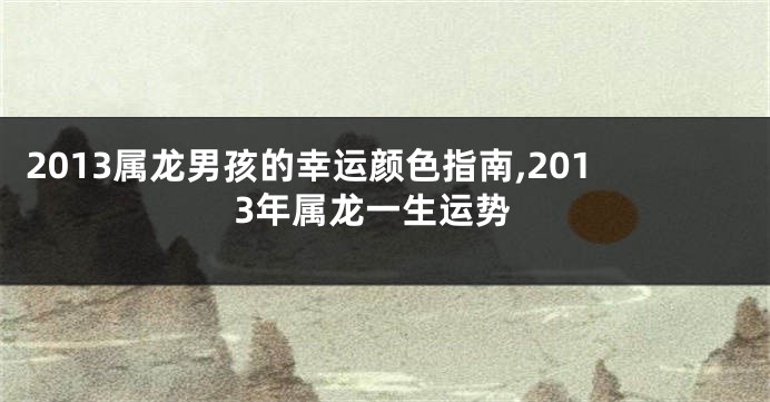 2013属龙男孩的幸运颜色指南,2013年属龙一生运势