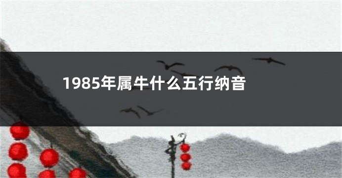 1985年属牛什么五行纳音