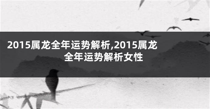 2015属龙全年运势解析,2015属龙全年运势解析女性