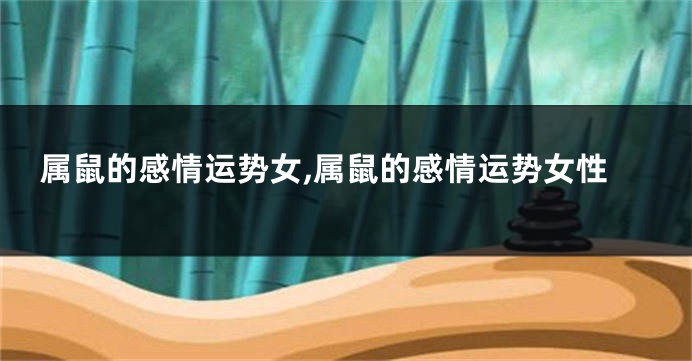 属鼠的感情运势女,属鼠的感情运势女性