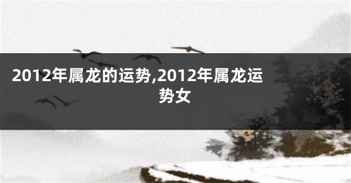 2012年属龙的运势,2012年属龙运势女