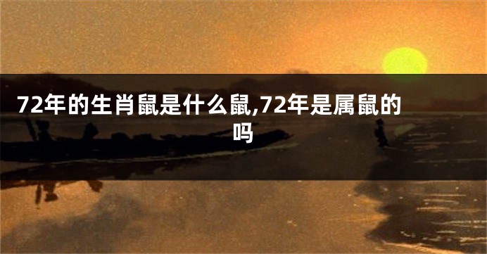 72年的生肖鼠是什么鼠,72年是属鼠的吗