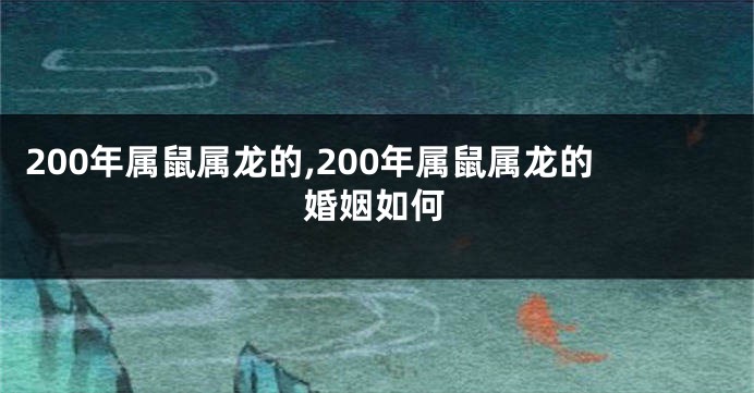 200年属鼠属龙的,200年属鼠属龙的婚姻如何