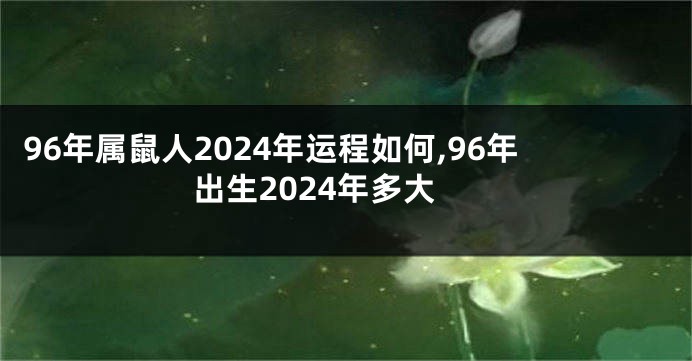 96年属鼠人2024年运程如何,96年出生2024年多大