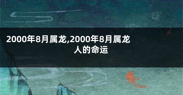 2000年8月属龙,2000年8月属龙人的命运