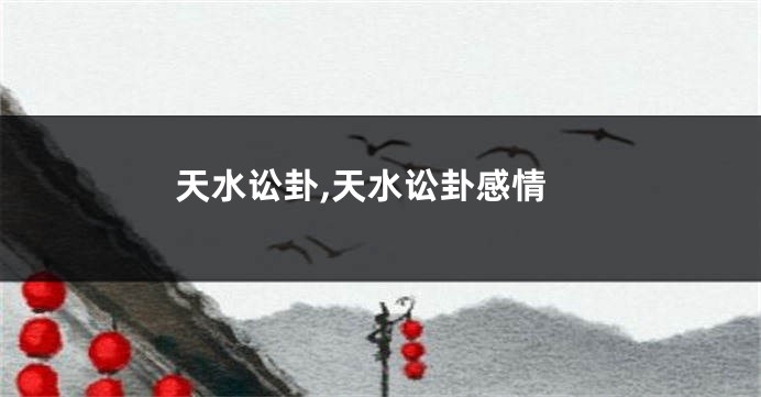 天水讼卦,天水讼卦感情