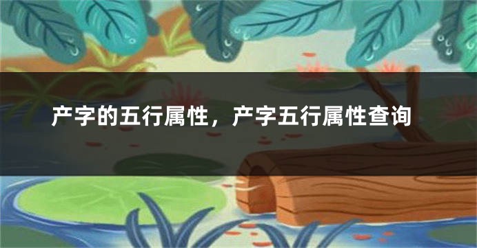 产字的五行属性，产字五行属性查询