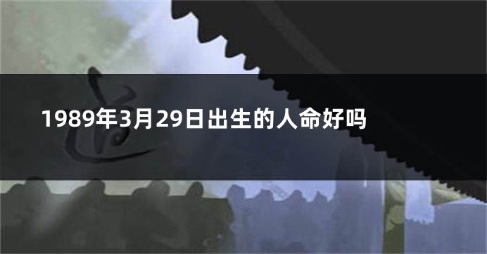 1989年3月29日出生的人命好吗