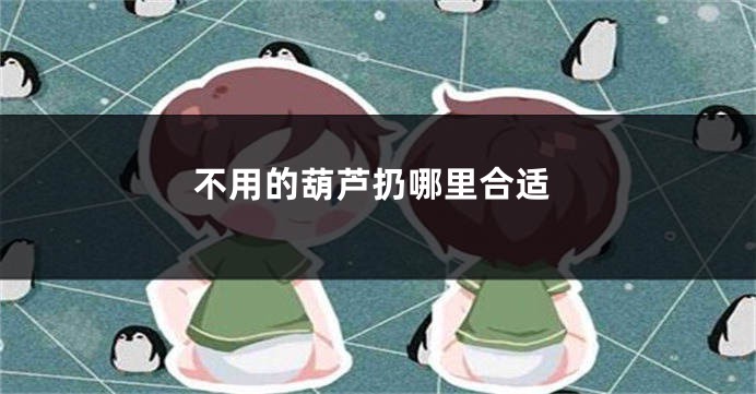 不用的葫芦扔哪里合适