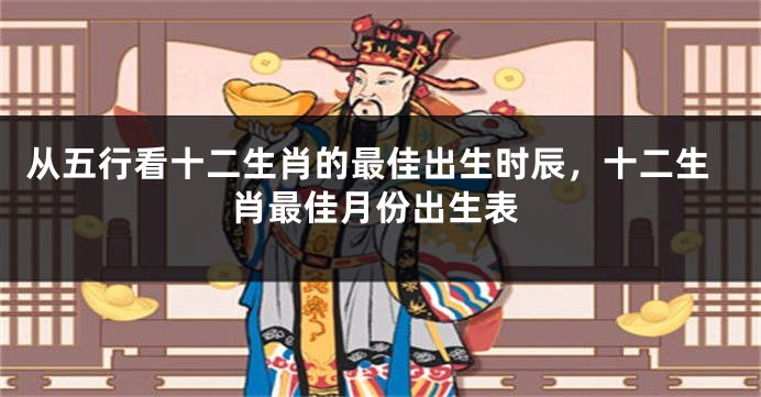从五行看十二生肖的最佳出生时辰，十二生肖最佳月份出生表