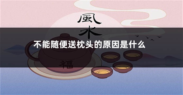 不能随便送枕头的原因是什么