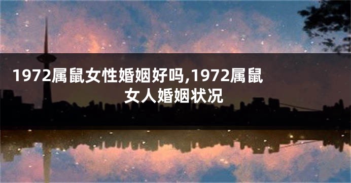 1972属鼠女性婚姻好吗,1972属鼠女人婚姻状况
