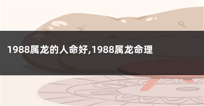 1988属龙的人命好,1988属龙命理