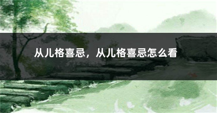 从儿格喜忌，从儿格喜忌怎么看