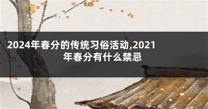 2024年春分的传统习俗活动,2021年春分有什么禁忌