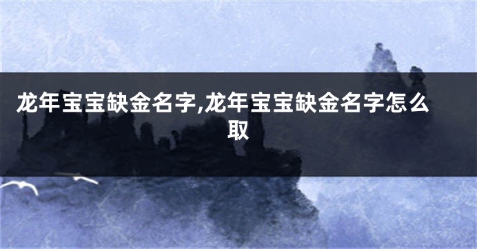 龙年宝宝缺金名字,龙年宝宝缺金名字怎么取