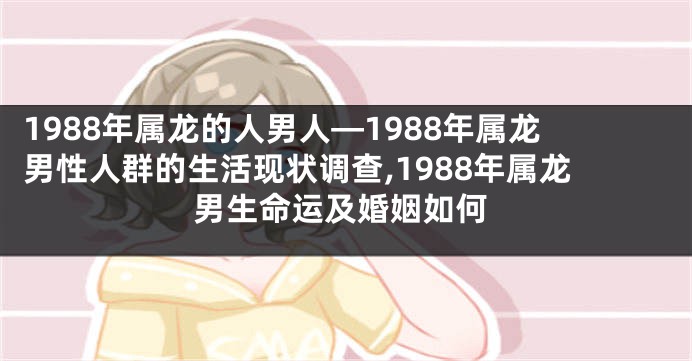 1988年属龙的人男人—1988年属龙男性人群的生活现状调查,1988年属龙男生命运及婚姻如何