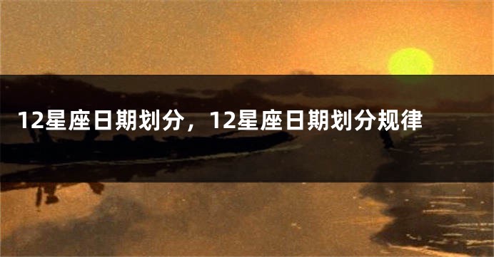 12星座日期划分，12星座日期划分规律