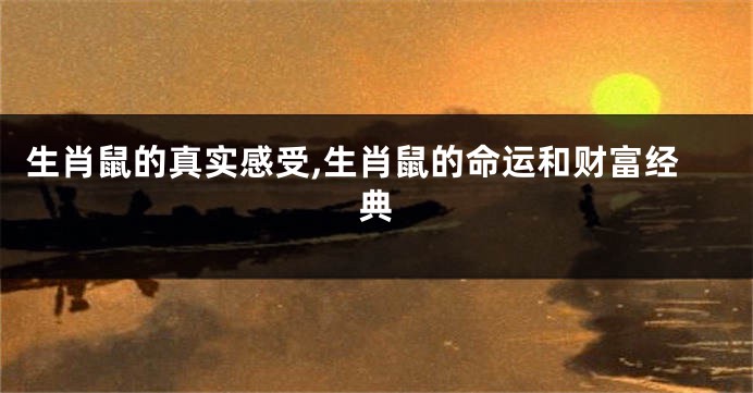 生肖鼠的真实感受,生肖鼠的命运和财富经典