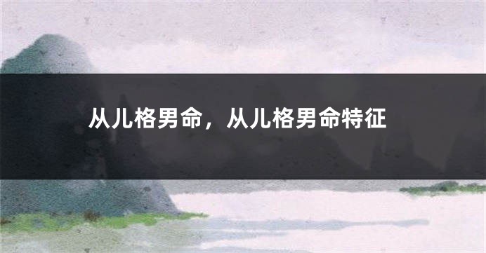 从儿格男命，从儿格男命特征