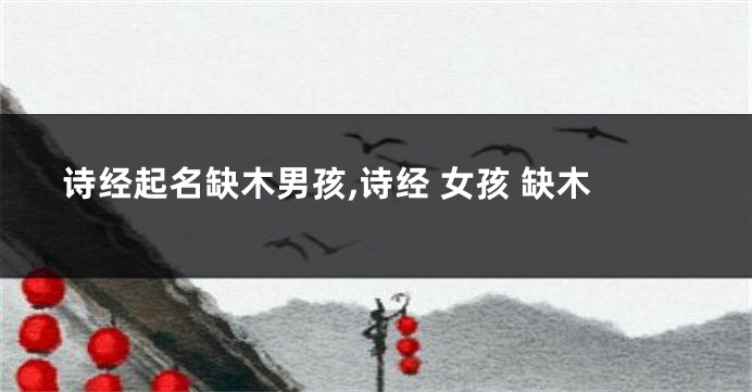 诗经起名缺木男孩,诗经 女孩 缺木