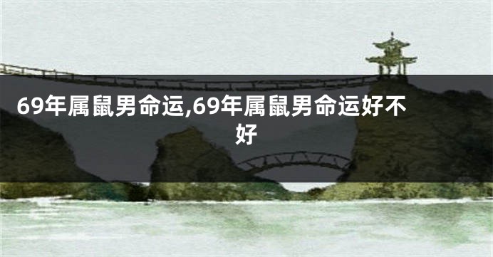 69年属鼠男命运,69年属鼠男命运好不好