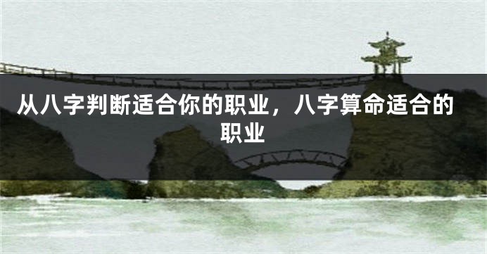 从八字判断适合你的职业，八字算命适合的职业